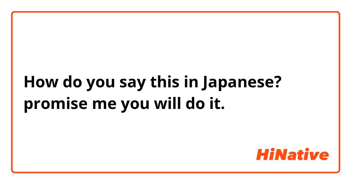 How do you say this in Japanese? promise me you will do it. 
