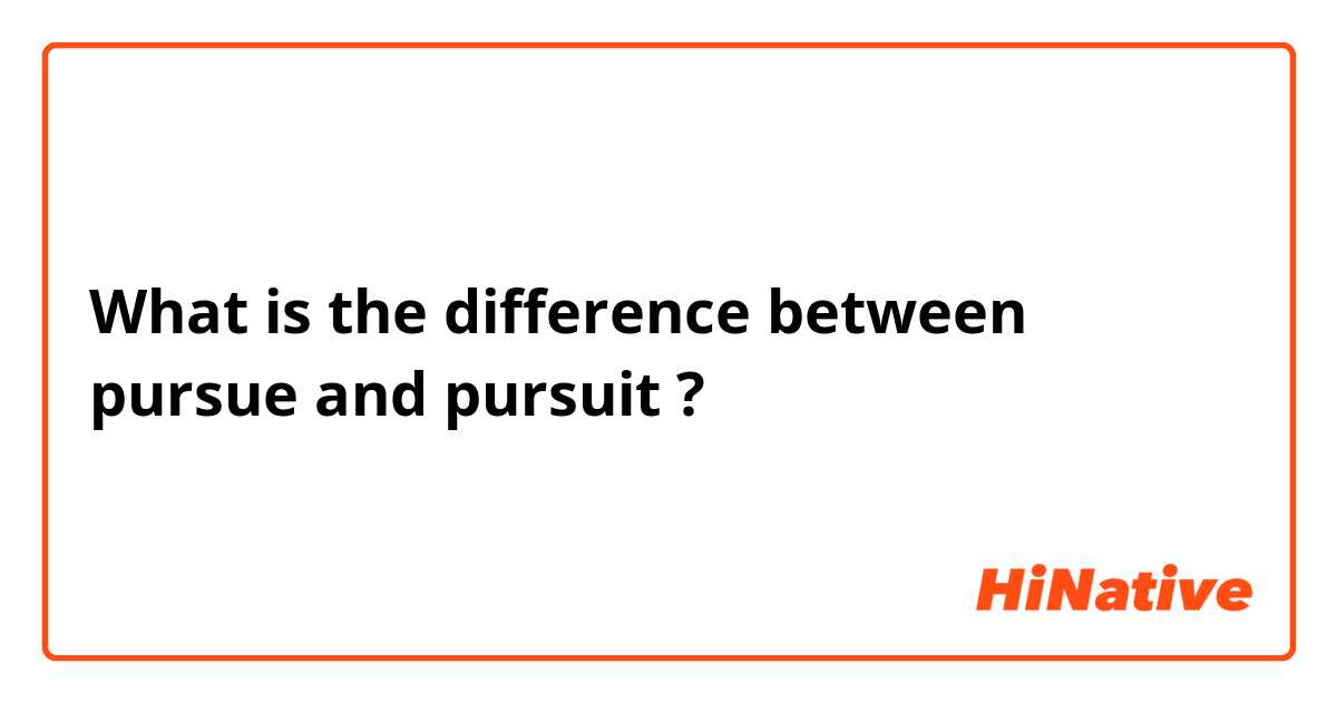 What is the difference between pursue and pursuit ?