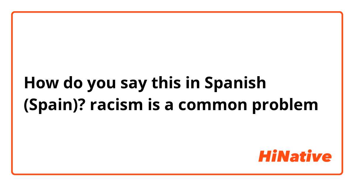 How do you say this in Spanish (Spain)? racism is a common problem 