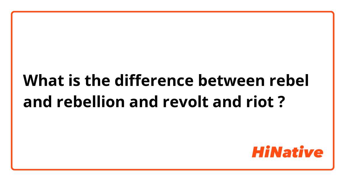 What is the difference between rebel and rebellion  and revolt  and riot ?