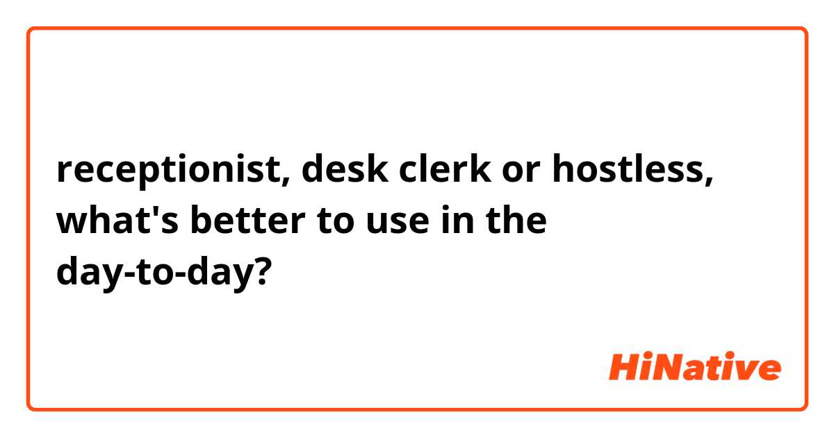 receptionist, desk clerk or hostless, what's better to use in the day-to-day? 