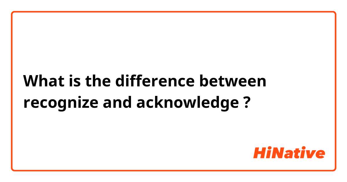What is the difference between recognize  and acknowledge  ?