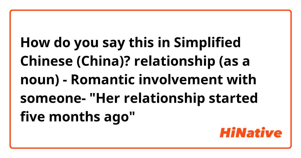 How do you say this in Simplified Chinese (China)? relationship (as a noun)

- Romantic involvement with someone-

"Her relationship started five months ago"