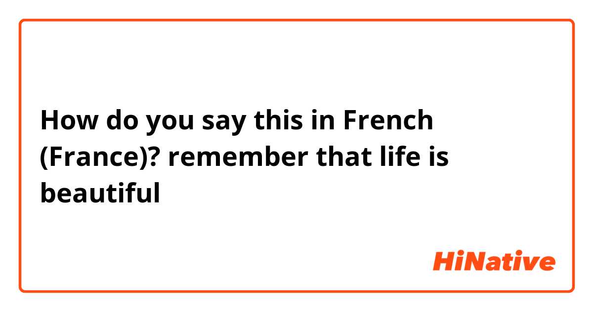 How do you say this in French (France)? remember that life is beautiful 