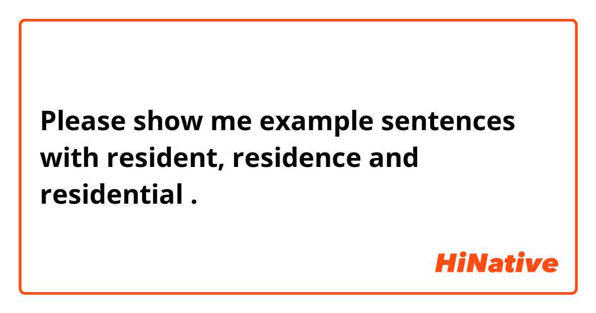 Please show me example sentences with resident, residence and residential .