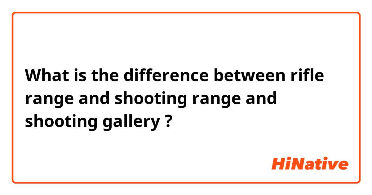 What is the difference between rifle range and shooting range and shooting gallery ?