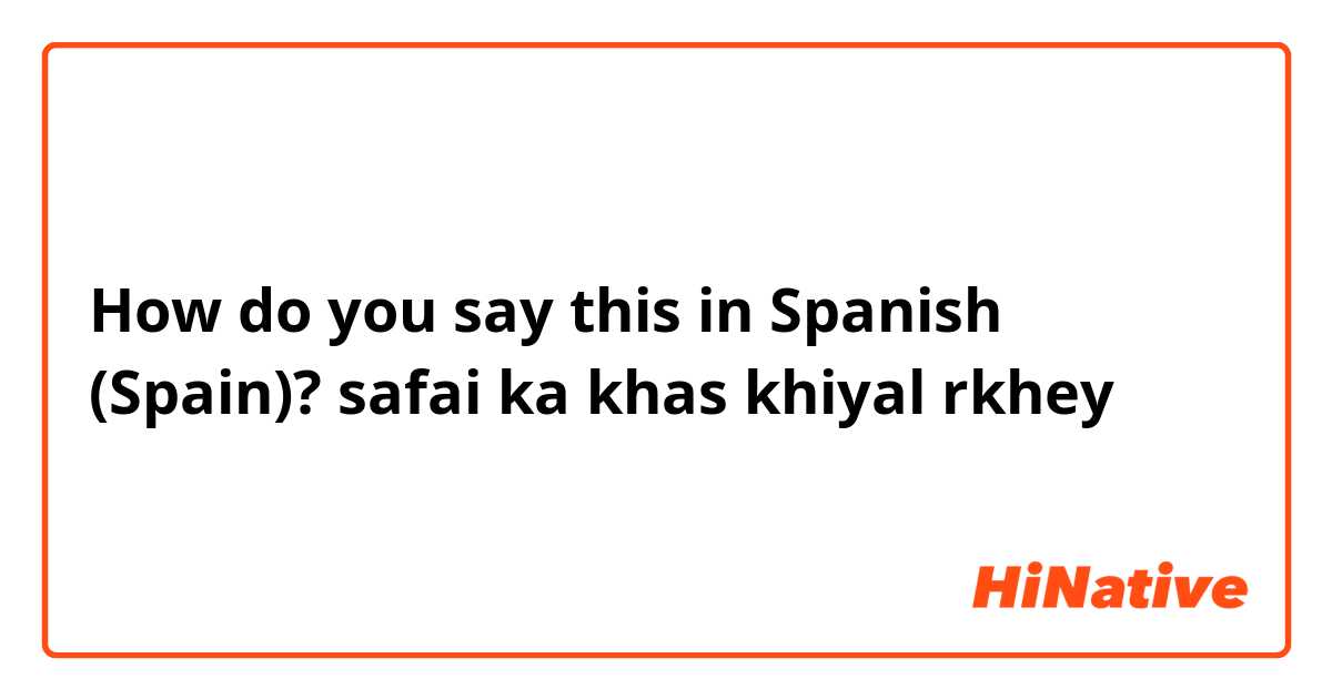 How do you say this in Spanish (Spain)? safai ka khas khiyal rkhey 