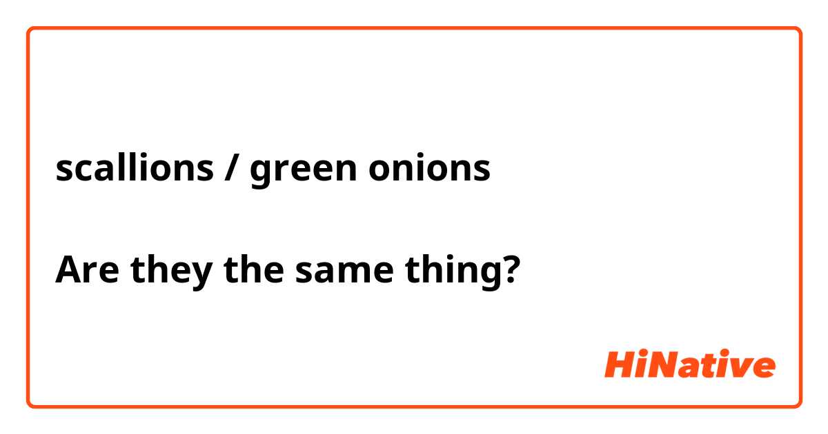 scallions / green onions 

Are they the same thing? 
