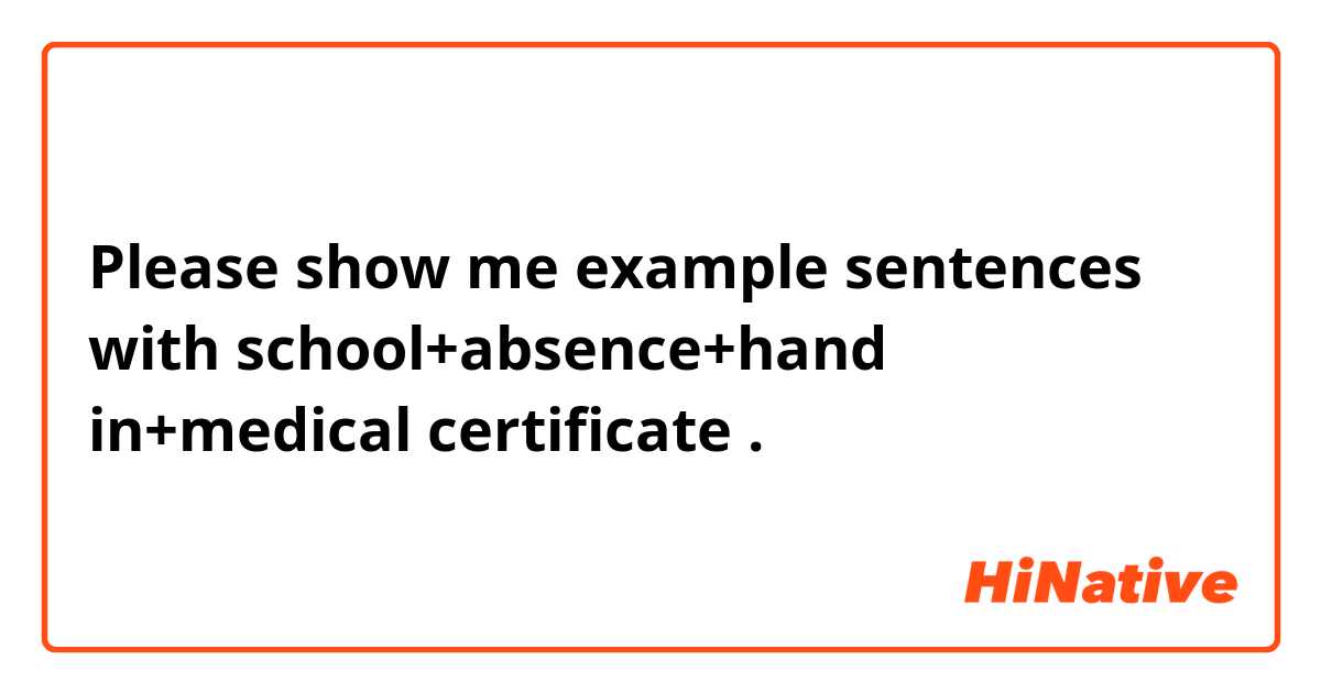 Please show me example sentences with school+absence+hand in+medical certificate.