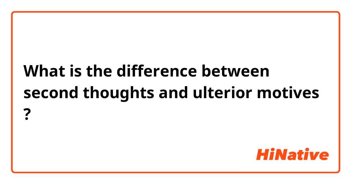 What is the difference between second thoughts and ulterior motives ?