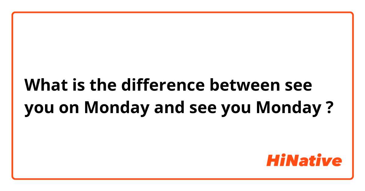 What is the difference between see you on Monday and see you Monday ?