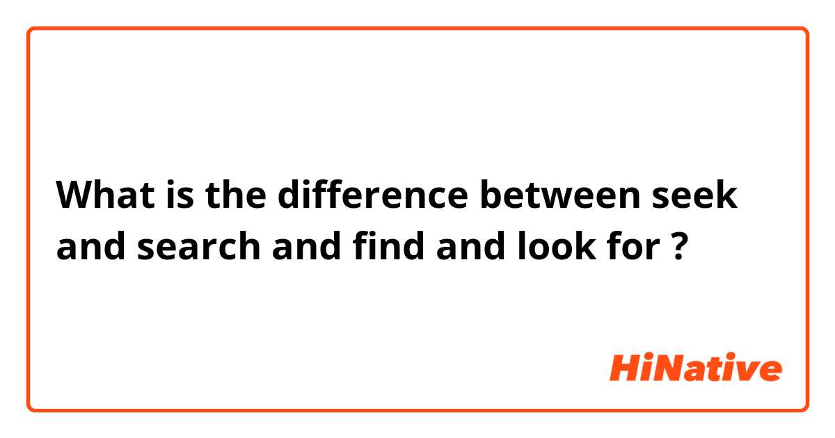 What is the difference between seek and search and find and look for ?