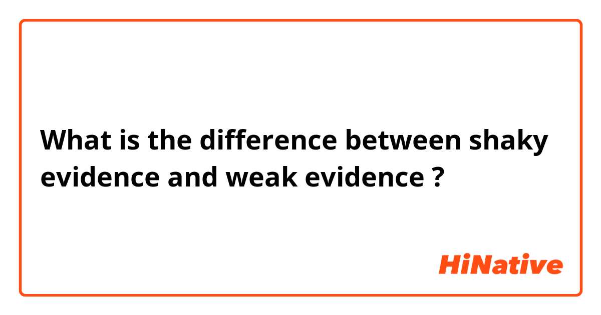 What is the difference between shaky evidence and weak evidence ?
