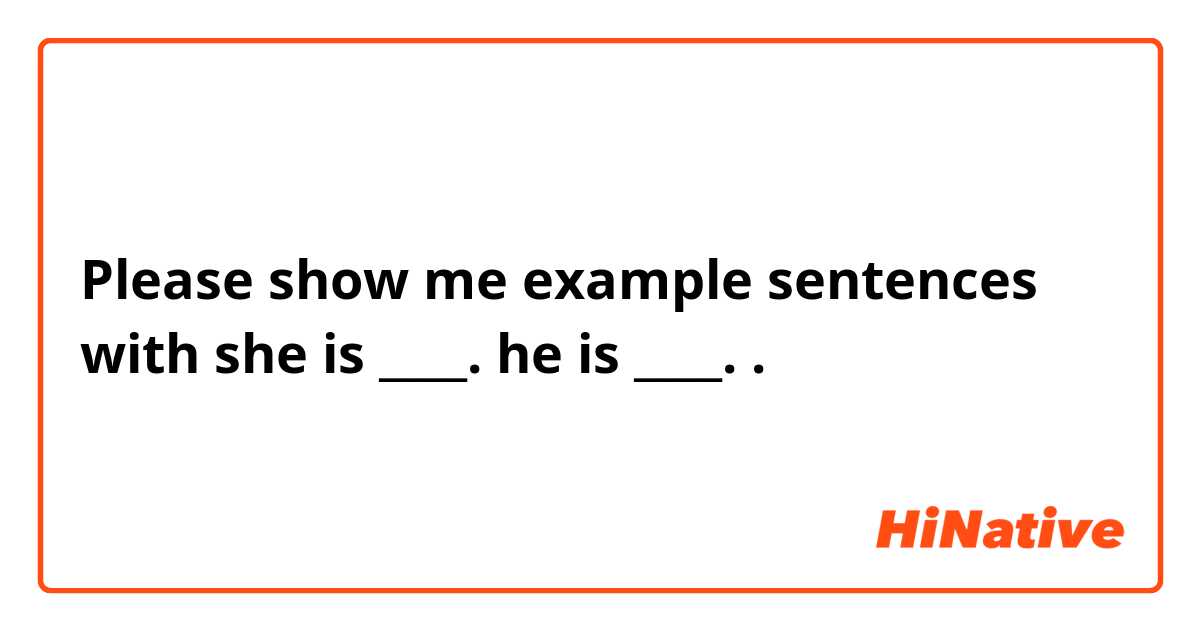 Please show me example sentences with she is ____. he is ____..
