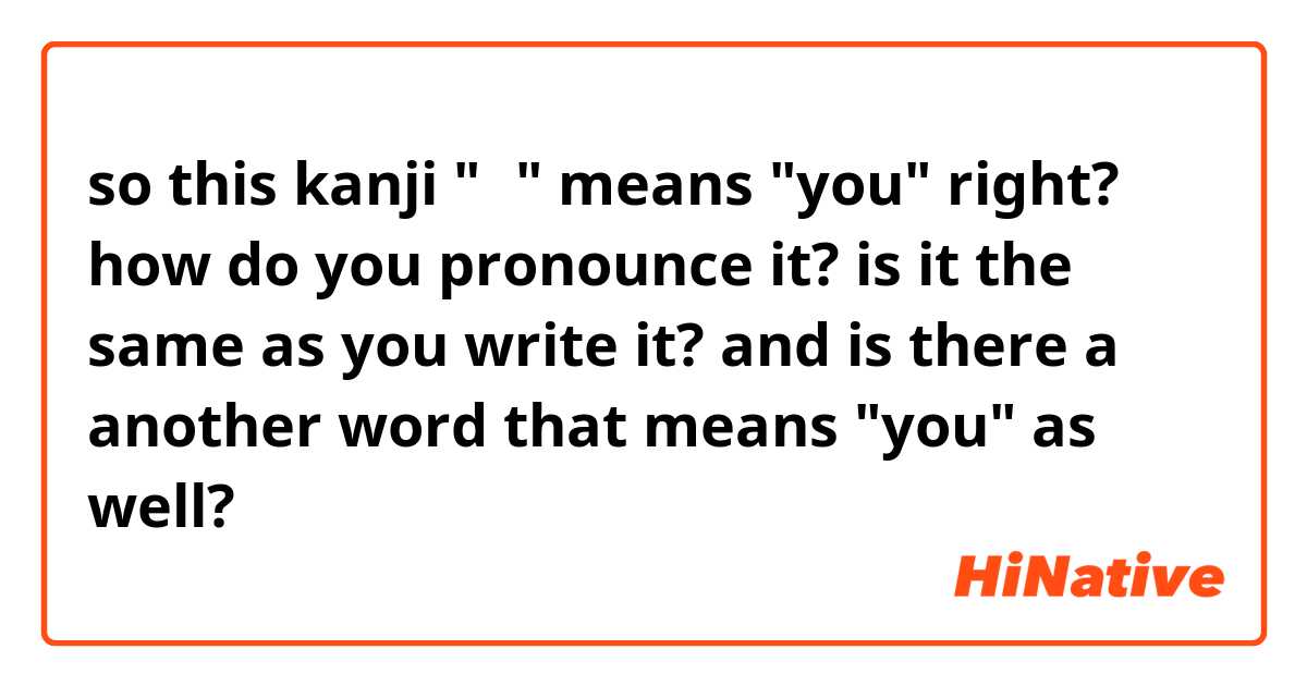 so this kanji "君" means "you" right? 
how do you pronounce it? is it the same as you write it? and is there a another word that means "you" as well?
