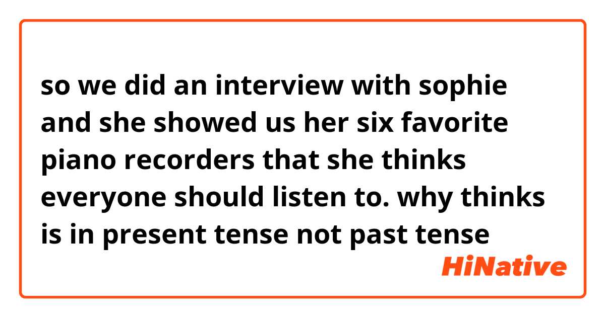 so we did an interview with sophie and she showed us her six favorite piano recorders that she thinks everyone should listen to.

why thinks is in present tense not past tense