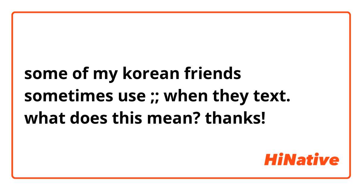 some of my korean friends sometimes use ;; when they text. what does this mean? thanks!