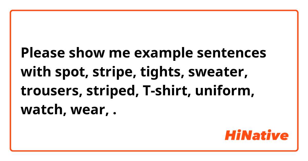 Please show me example sentences with spot, stripe, tights, sweater, trousers, striped, T-shirt, uniform, watch, wear, .