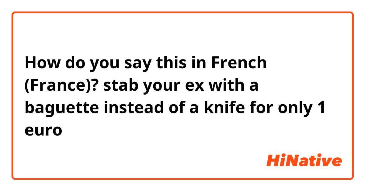 How do you say this in French (France)? stab your ex with a baguette instead of a knife for only 1 euro 
