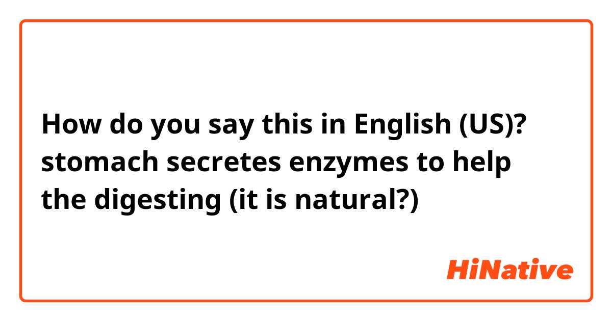 How do you say this in English (US)? stomach secretes enzymes to help the digesting (it is natural?)