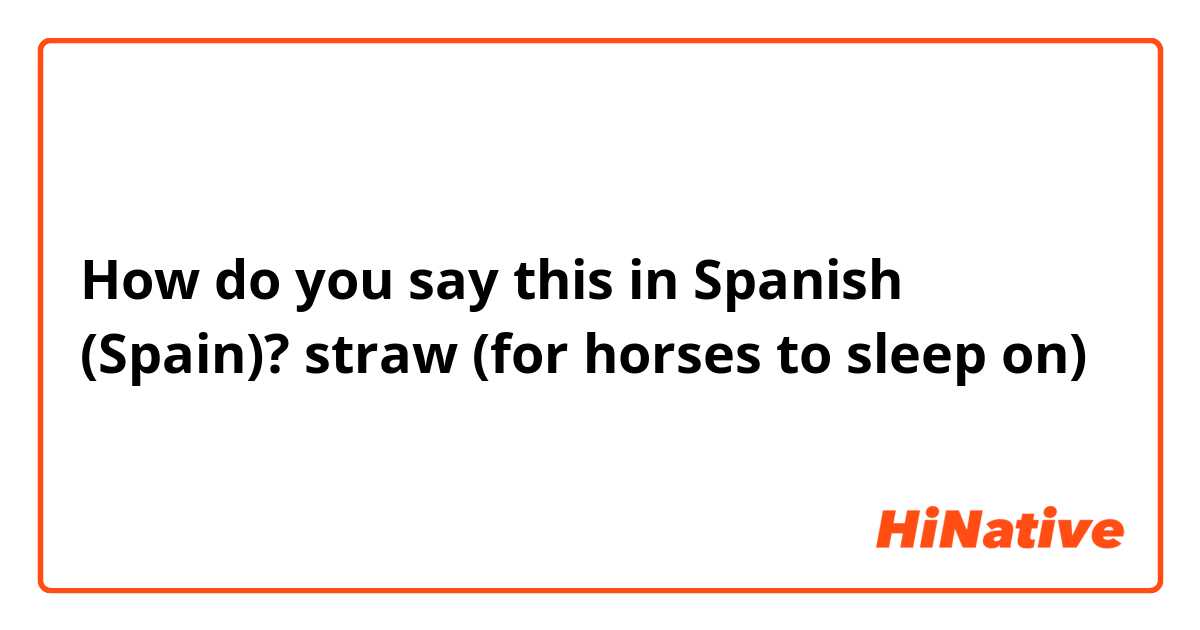 How do you say this in Spanish (Spain)? straw (for horses to sleep on)