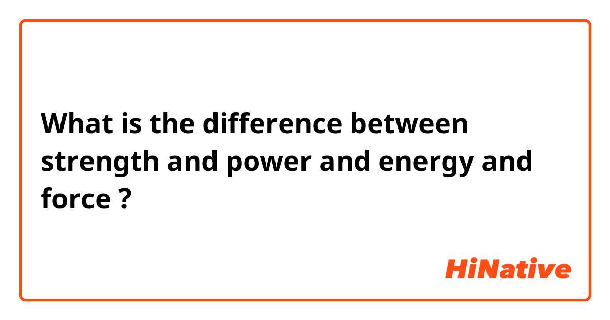What is the difference between strength and power and energy and force ?
