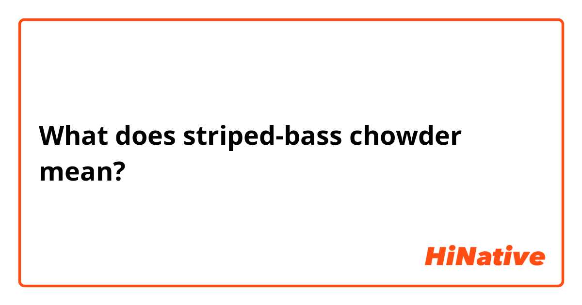 What does striped-bass chowder mean?