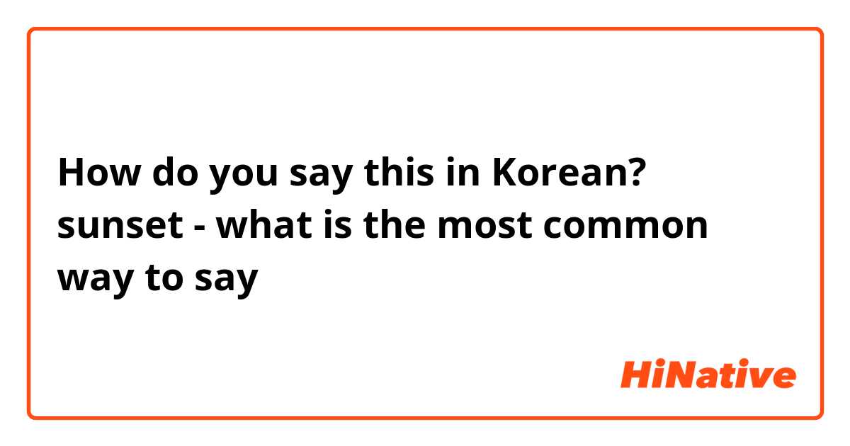 How do you say this in Korean? sunset - what is the most common way to say