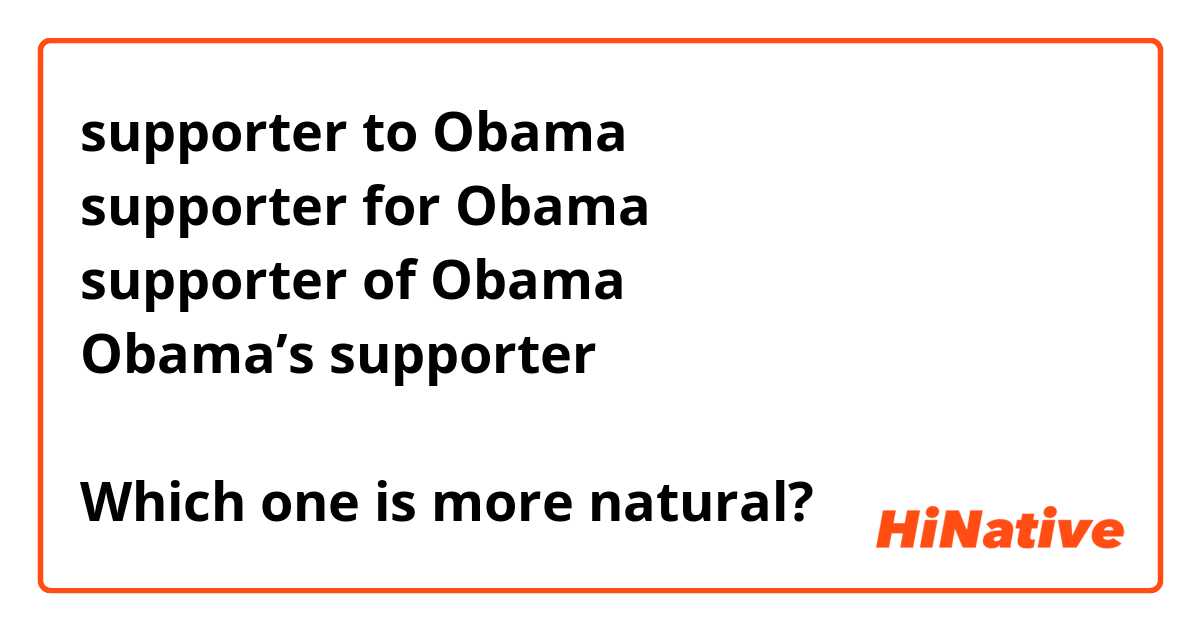 supporter to Obama 
supporter for Obama
supporter of Obama
Obama’s supporter

Which one is more natural?