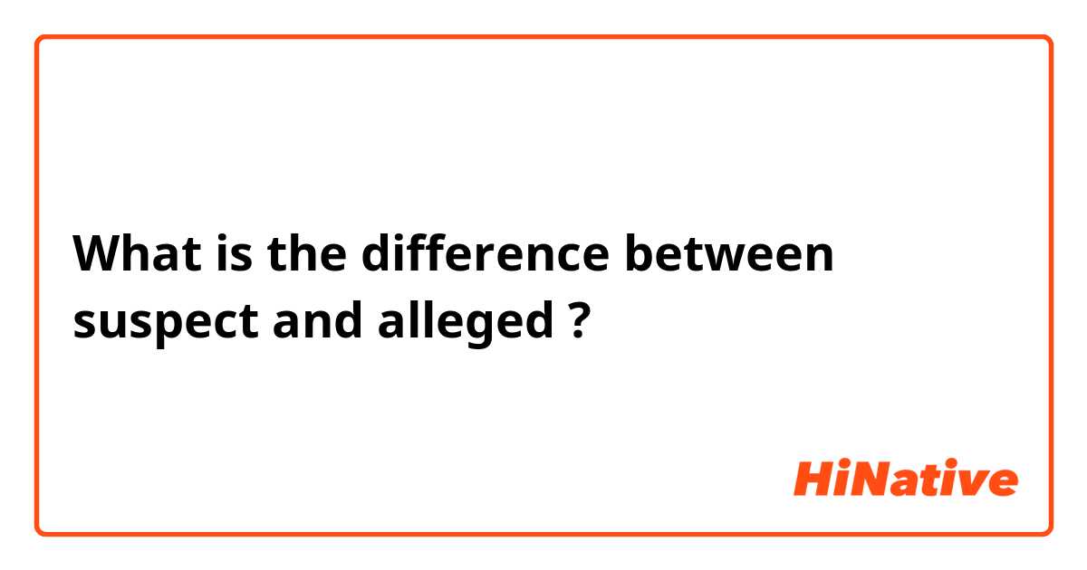 What is the difference between suspect and alleged ?