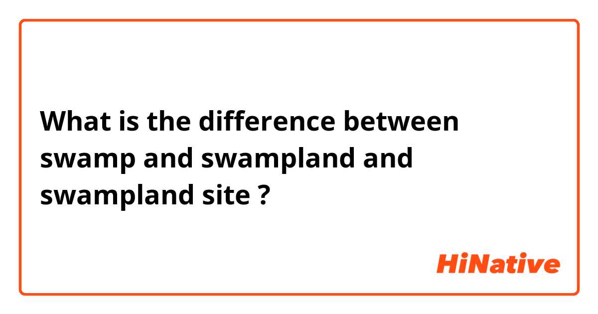 What is the difference between swamp and swampland and swampland site ?