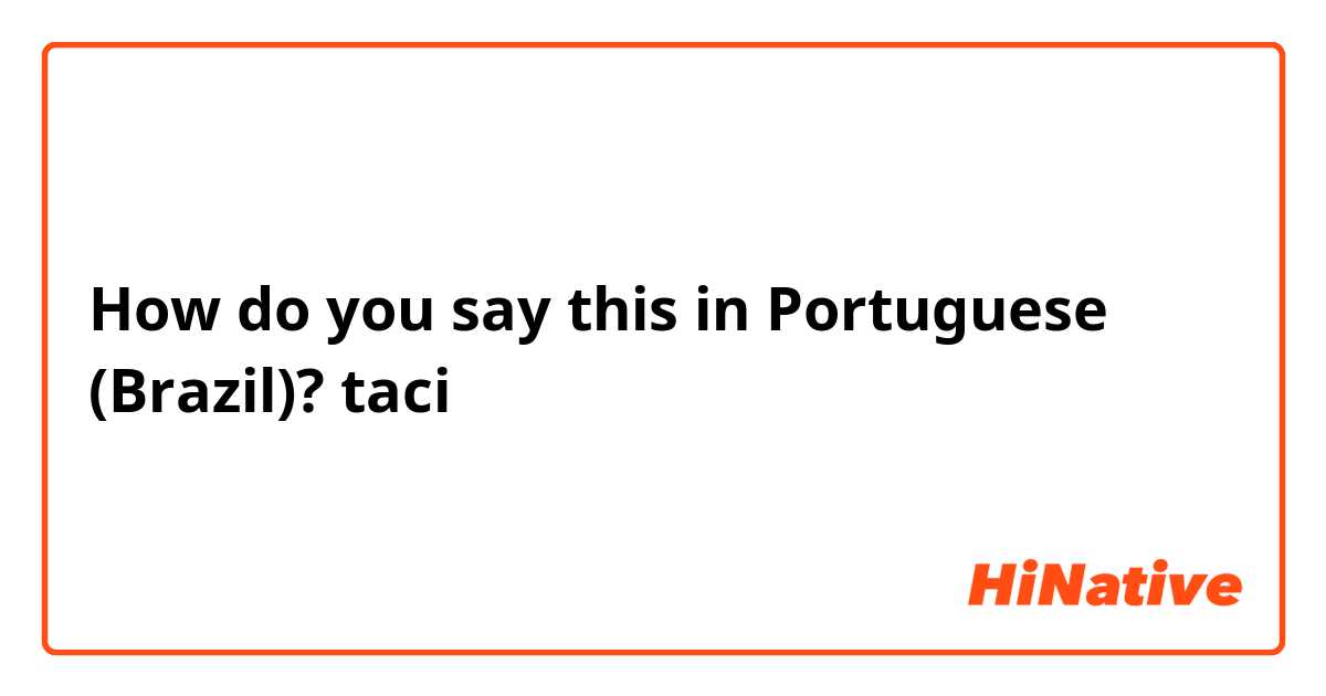 How do you say this in Portuguese (Brazil)? taci