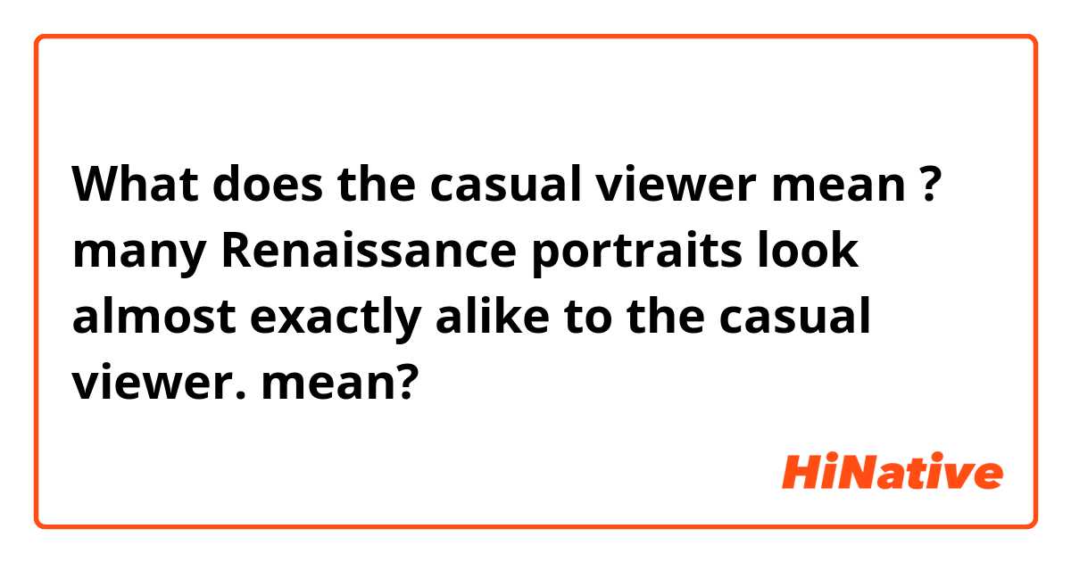 What does  the casual viewer mean ?
 
many Renaissance portraits look almost exactly alike to the casual viewer. mean?