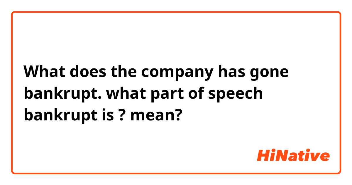 What does the company has gone bankrupt. 
what part of speech bankrupt is ? mean?