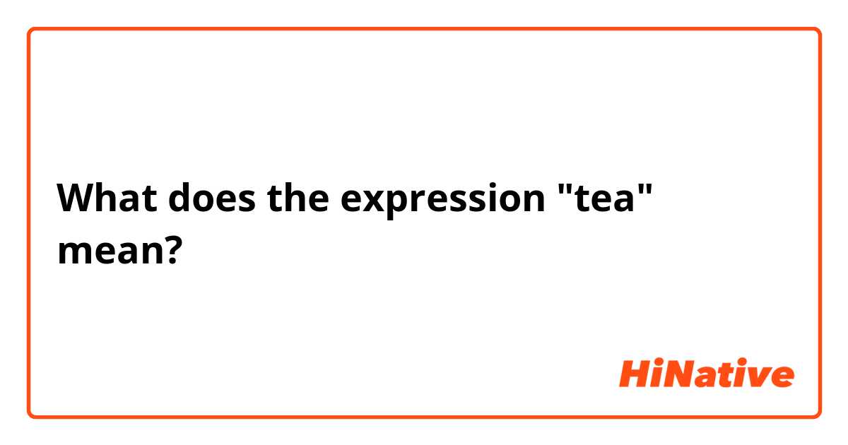 What does the expression "tea" mean?