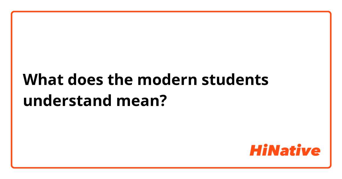 What does the modern students understand mean?