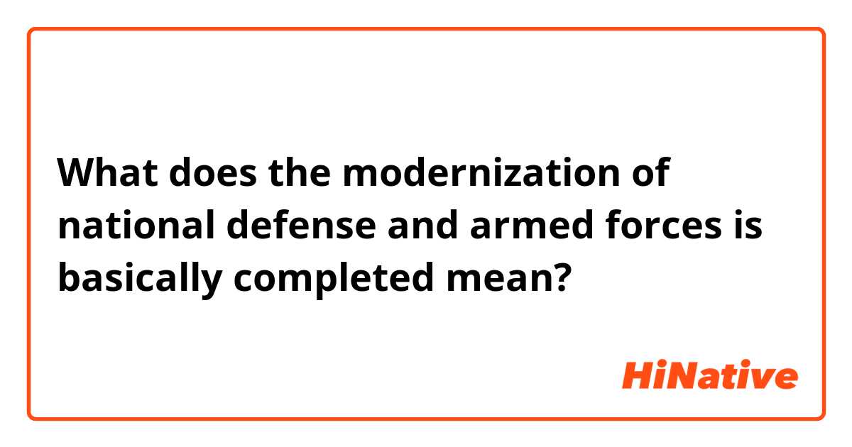 What does the modernization of national defense and armed forces is basically completed mean?