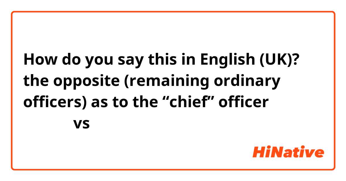 How do you say this in English (UK)? the opposite (remaining ordinary officers) as to the “chief” officer （保安队长 vs 保安员）