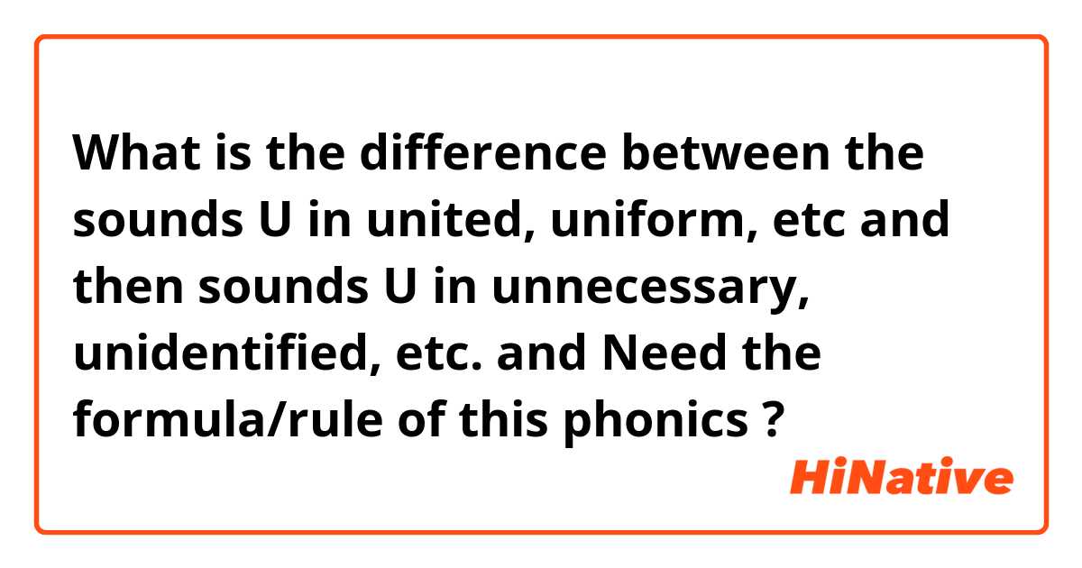 What is the difference between the sounds U in united, uniform, etc and then sounds U in unnecessary, unidentified, etc. and Need the formula/rule of this phonics ?