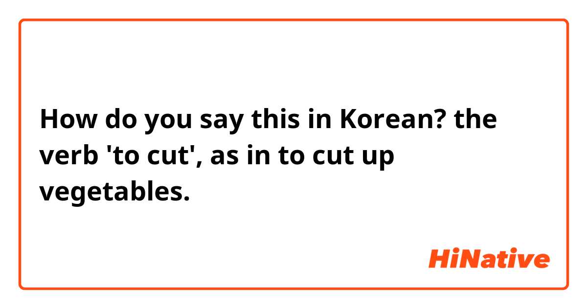 How do you say this in Korean? the verb 'to cut', as in to cut up vegetables.