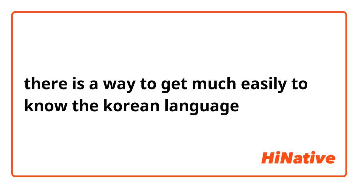 there is a way to get much easily to know the korean language