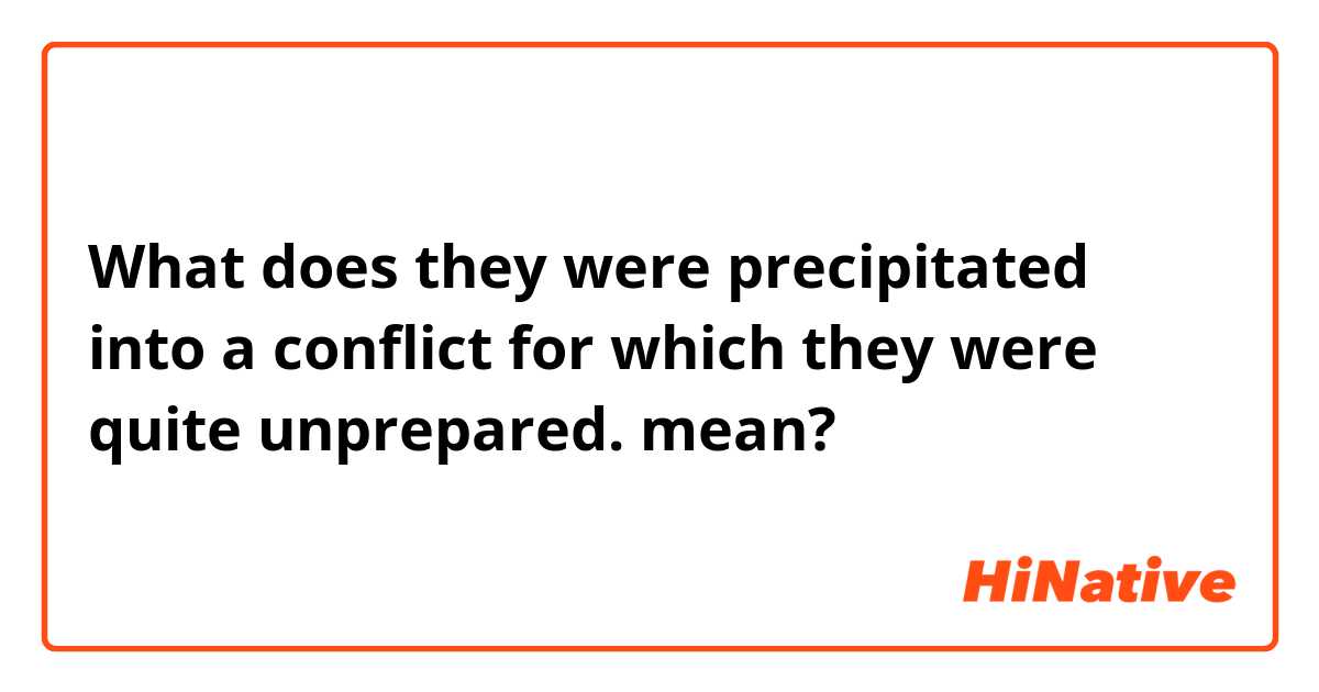 What does they were precipitated into a conflict for which they were quite unprepared. mean?
