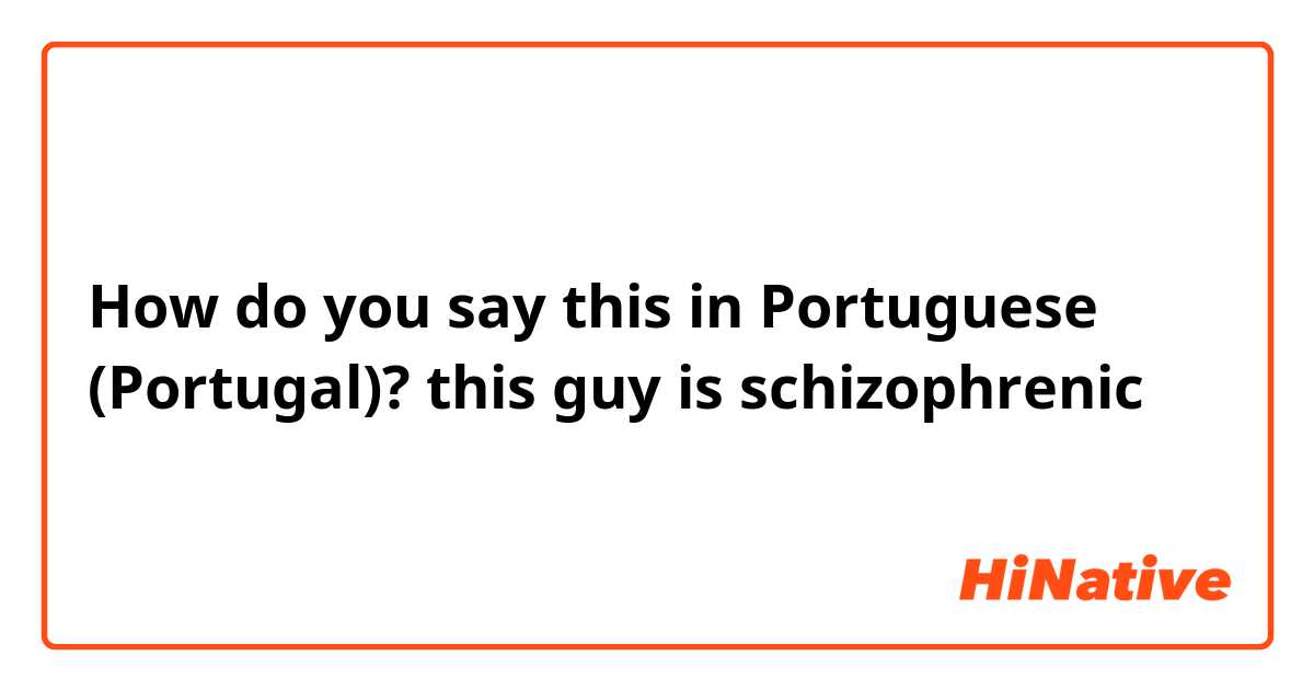 How do you say this in Portuguese (Portugal)? this guy is schizophrenic 