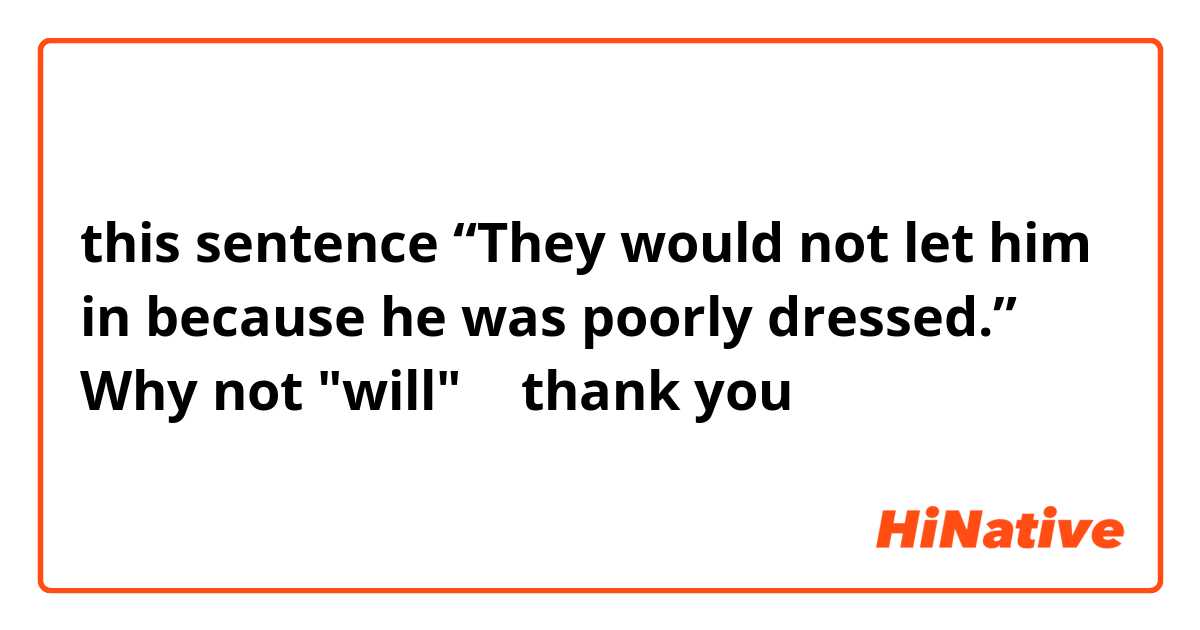 this sentence “They would not let him in because he was poorly dressed.”
Why not "will" ？
thank you 🙏 



