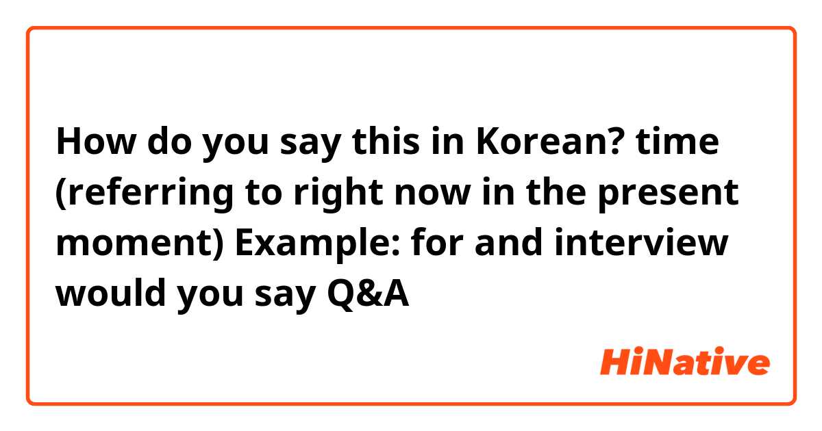 How do you say this in Korean? time (referring to right now in the present moment)

Example: for and interview would you say Q&A 시각