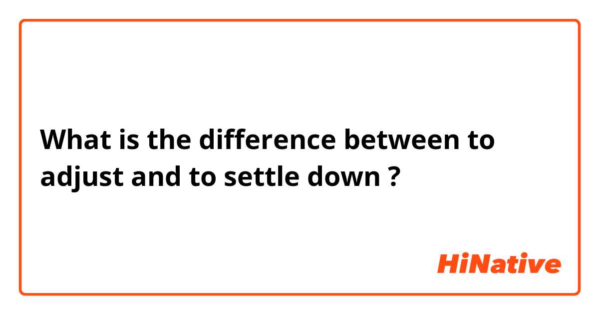 What is the difference between to adjust and to settle down ?