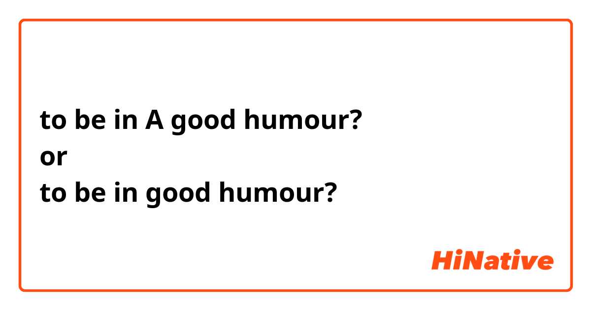 to be in A good humour? 
or
to be in good humour? 