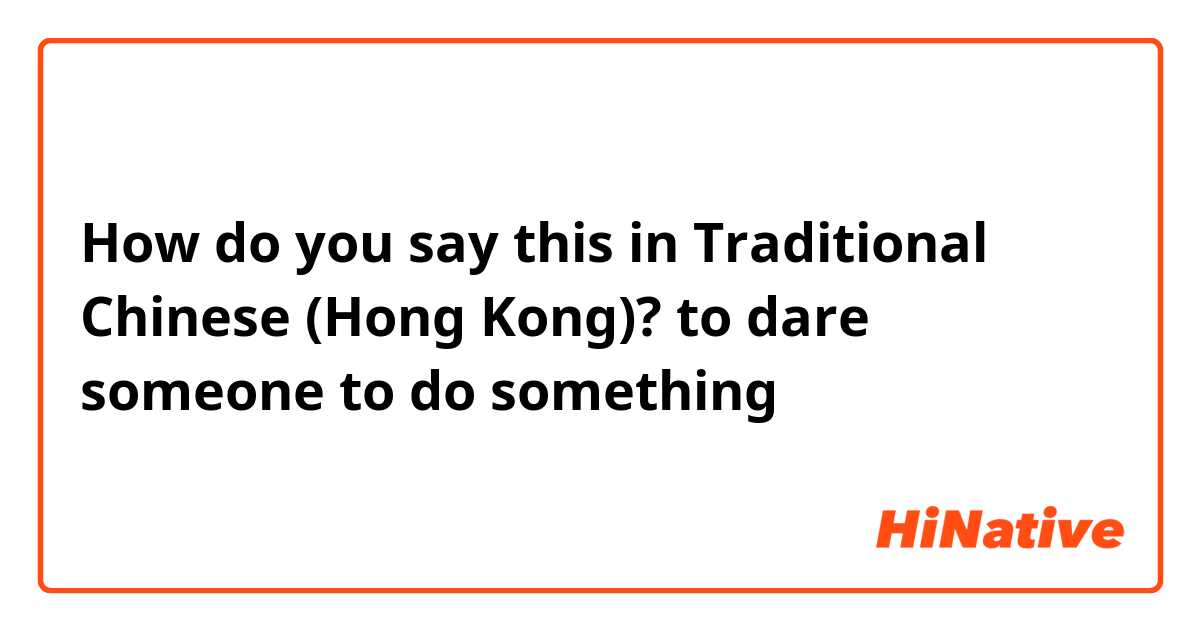 How do you say this in Traditional Chinese (Hong Kong)? to dare someone to do something