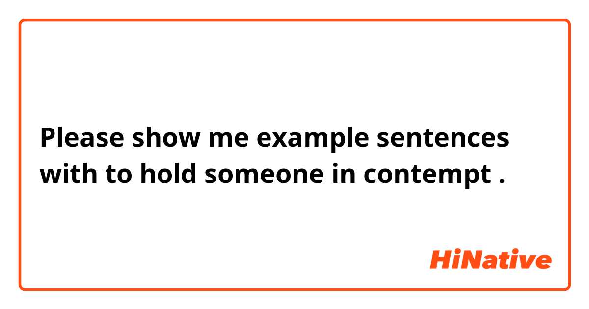 Please show me example sentences with to hold someone in contempt.