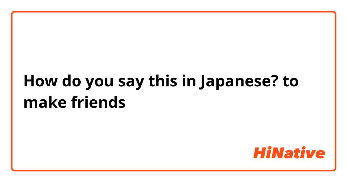 How do you say this in Japanese? to make friends 